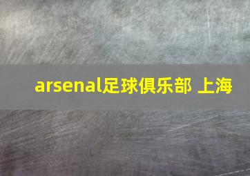 arsenal足球俱乐部 上海